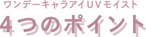 ワンデーキャラアイUVモイスト 4つのポイント
