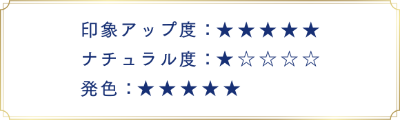 印象アップ度:★★★★★ ナチュラル度:★☆☆☆☆ 発色:★★★★★